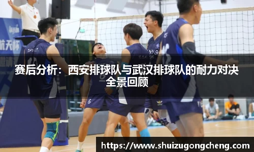 赛后分析：西安排球队与武汉排球队的耐力对决全景回顾
