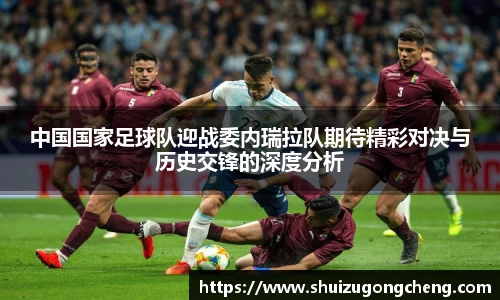 中国国家足球队迎战委内瑞拉队期待精彩对决与历史交锋的深度分析