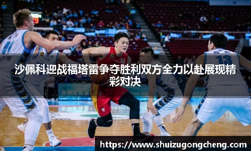 沙佩科迎战福塔雷争夺胜利双方全力以赴展现精彩对决