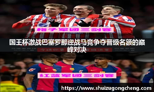 国王杯激战巴塞罗那迎战马竞争夺晋级名额的巅峰对决