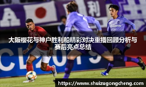 大阪樱花与神户胜利船精彩对决重播回顾分析与赛后亮点总结