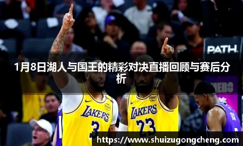 1月8日湖人与国王的精彩对决直播回顾与赛后分析